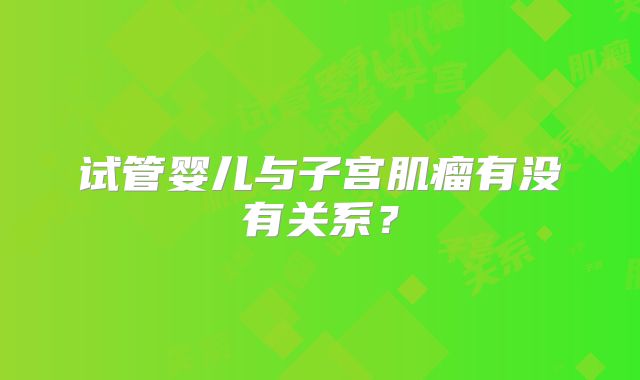 试管婴儿与子宫肌瘤有没有关系？