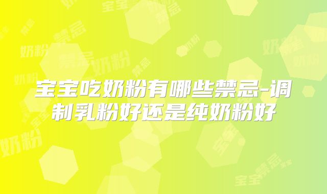 宝宝吃奶粉有哪些禁忌-调制乳粉好还是纯奶粉好