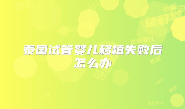 泰国试管婴儿移植失败后怎么办
