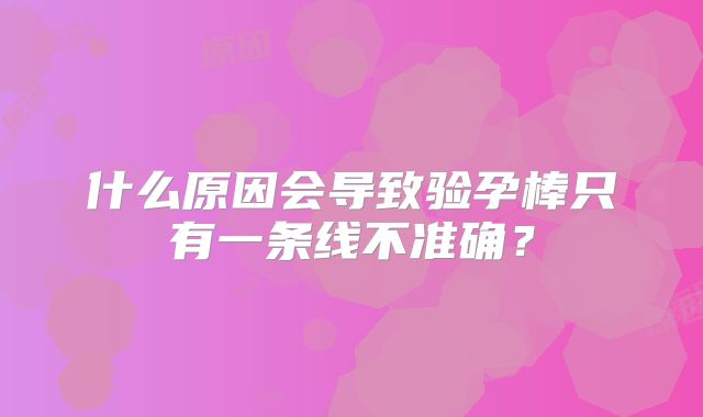 什么原因会导致验孕棒只有一条线不准确？