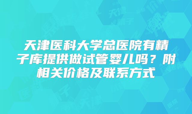 天津医科大学总医院有精子库提供做试管婴儿吗?附相关价格及联系方式