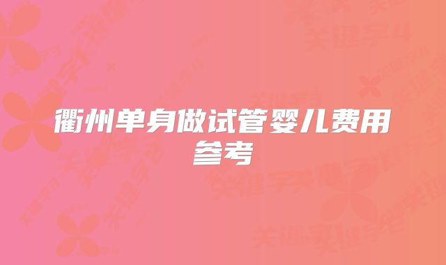 衢州单身做试管婴儿费用参考