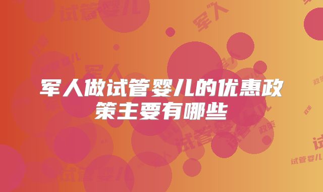 军人做试管婴儿的优惠政策主要有哪些