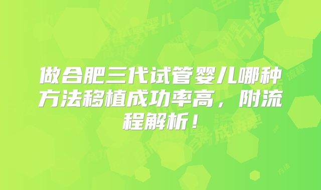 做合肥三代试管婴儿哪种方法移植成功率高，附流程解析！