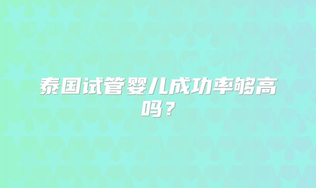 泰国试管婴儿成功率够高吗？