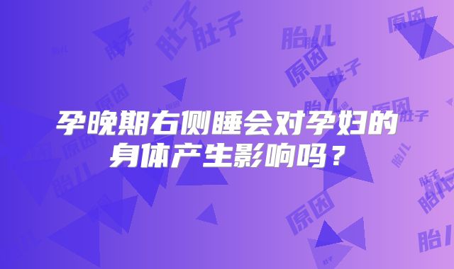 孕晚期右侧睡会对孕妇的身体产生影响吗?