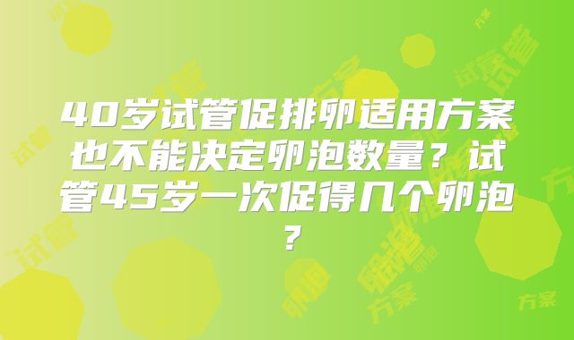40岁试管促排卵适用方案也不能决定卵泡数量？试管45岁一次促得几个卵泡？