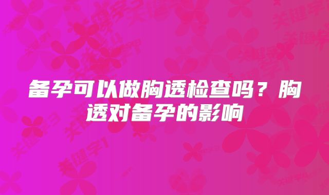 备孕可以做胸透检查吗?胸透对备孕的影响