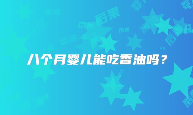 八个月婴儿能吃香油吗？