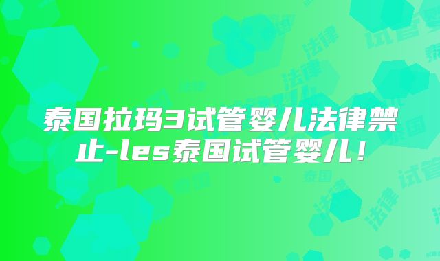 泰国拉玛3试管婴儿法律禁止-les泰国试管婴儿！