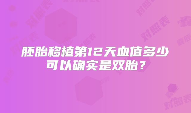 胚胎移植第12天血值多少可以确实是双胎？