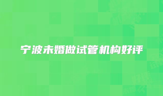 宁波未婚做试管机构好评