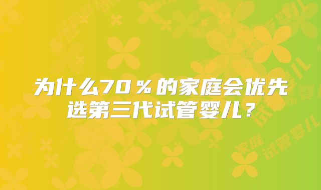 为什么70％的家庭会优先选第三代试管婴儿？