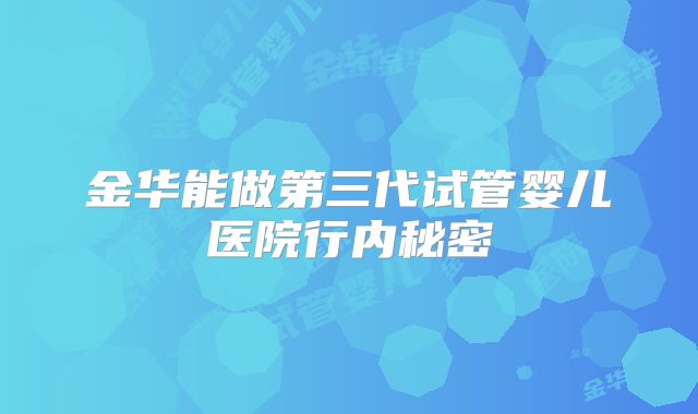 金华能做第三代试管婴儿医院行内秘密