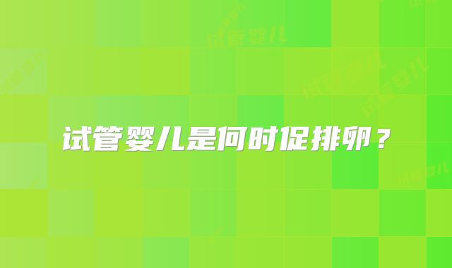 试管婴儿是何时促排卵?