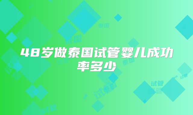 48岁做泰国试管婴儿成功率多少