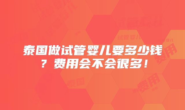 泰国做试管婴儿要多少钱?费用会不会很多!