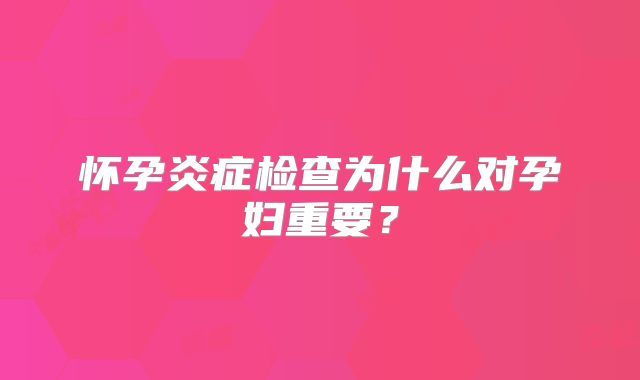 怀孕炎症检查为什么对孕妇重要？