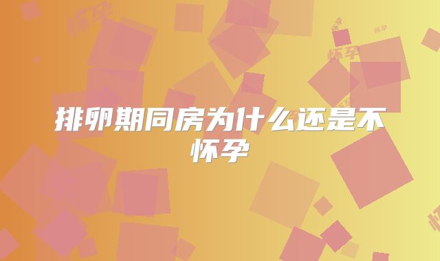 排卵期同房为什么还是不怀孕