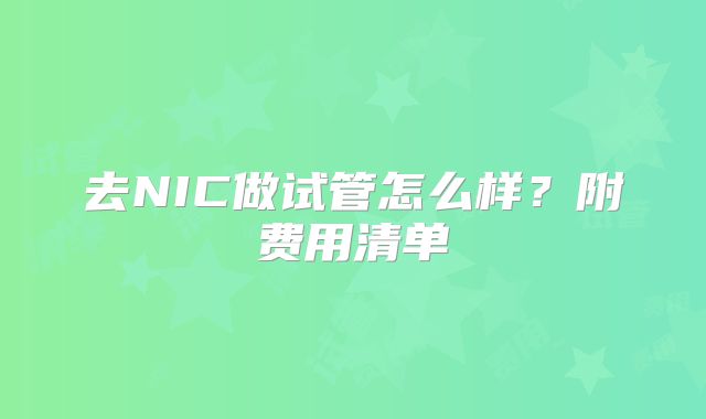 去NIC做试管怎么样?附费用清单