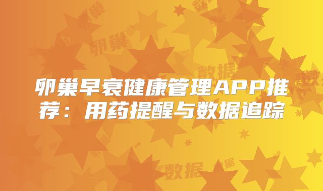 卵巢早衰健康管理APP推荐：用药提醒与数据追踪