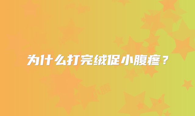 为什么打完绒促小腹疼?