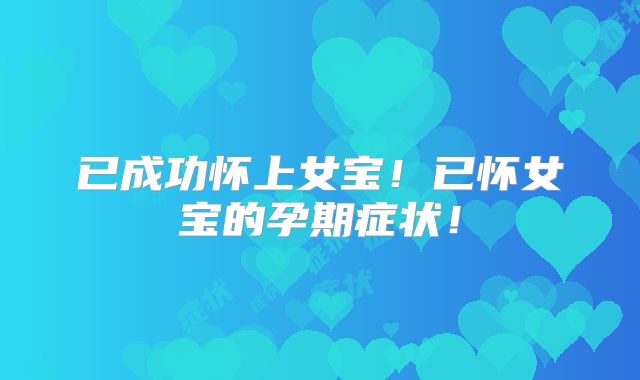 已成功怀上女宝！已怀女宝的孕期症状！
