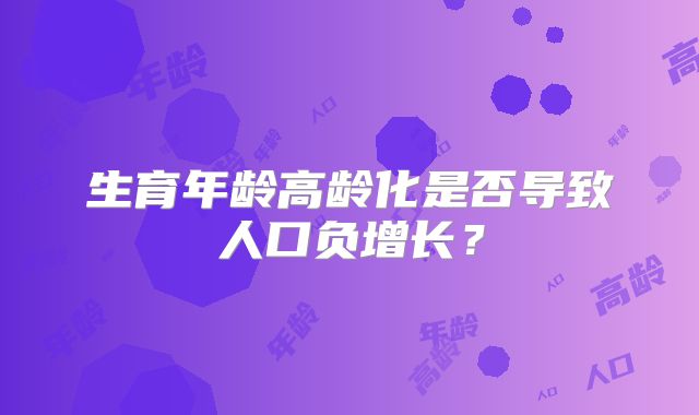 生育年龄高龄化是否导致人口负增长？