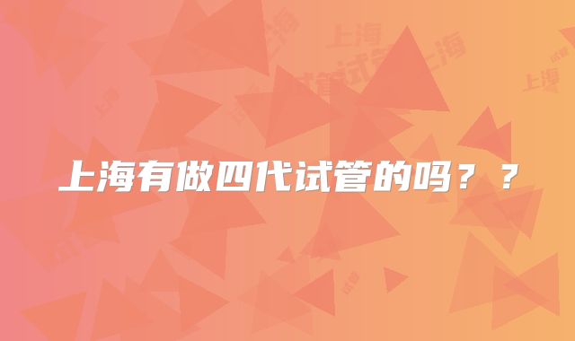 上海有做四代试管的吗??