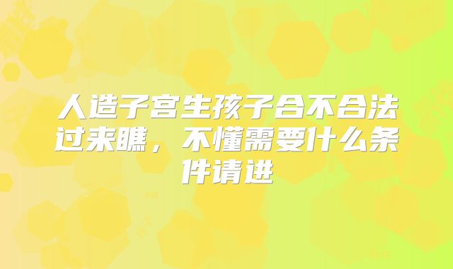 人造子宫生孩子合不合法过来瞧,不懂需要什么条件请进