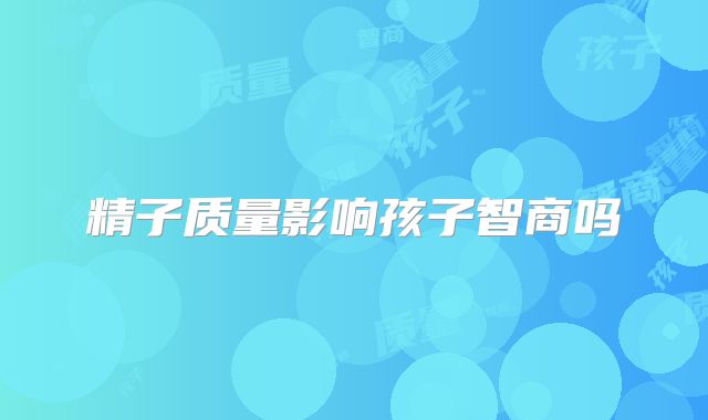 精子质量影响孩子智商吗