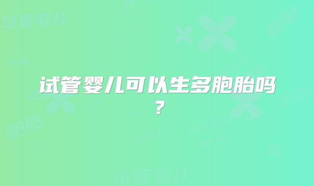 试管婴儿可以生多胞胎吗？
