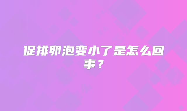 促排卵泡变小了是怎么回事？