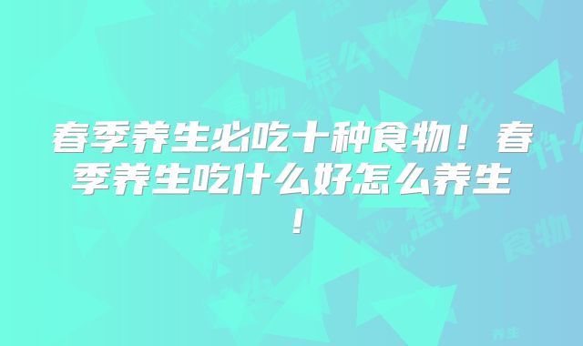 春季养生必吃十种食物!春季养生吃什么好怎么养生!