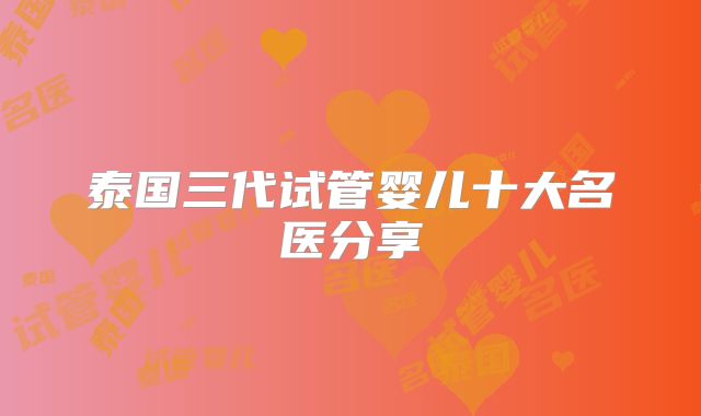 泰国三代试管婴儿十大名医分享