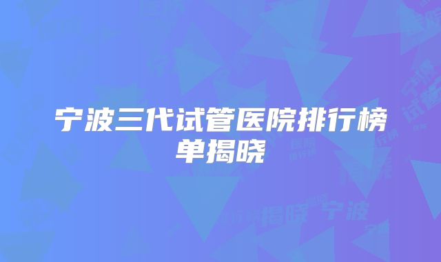 宁波三代试管医院排行榜单揭晓