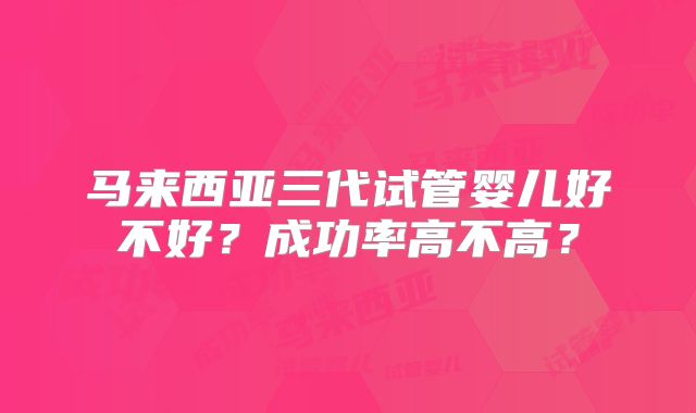 马来西亚三代试管婴儿好不好？成功率高不高？