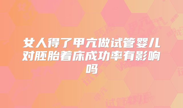 女人得了甲亢做试管婴儿对胚胎着床成功率有影响吗