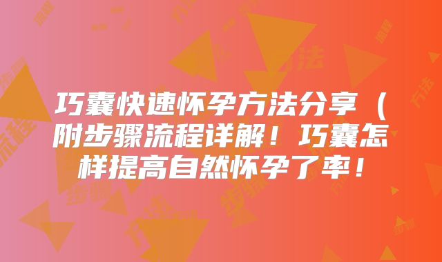 巧囊快速怀孕方法分享(附步骤流程详解!巧囊怎样提高自然怀孕了率!