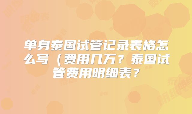 单身泰国试管记录表格怎么写(费用几万?泰国试管费用明细表?