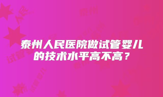 泰州人民医院做试管婴儿的技术水平高不高?