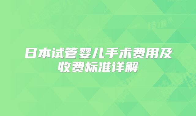 日本试管婴儿手术费用及收费标准详解