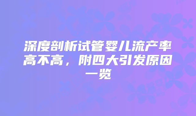 深度剖析试管婴儿流产率高不高,附四大引发原因一览