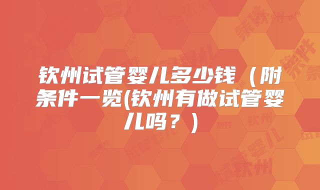 钦州试管婴儿多少钱(附条件一览(钦州有做试管婴儿吗?)