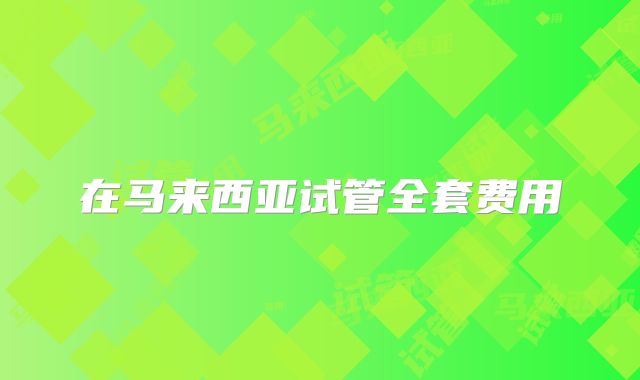 在马来西亚试管全套费用