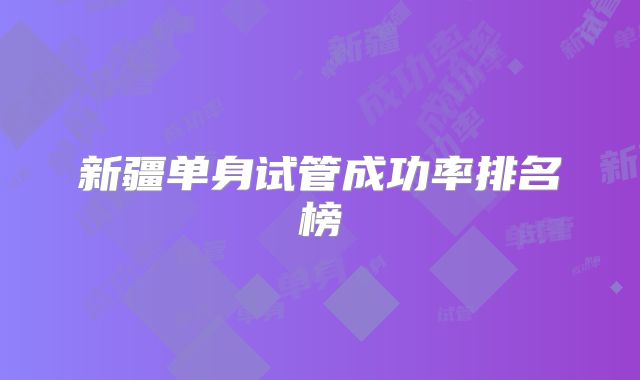 新疆单身试管成功率排名榜