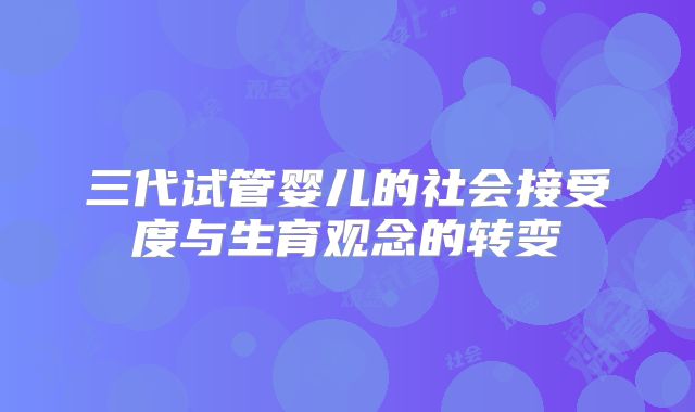 三代试管婴儿的社会接受度与生育观念的转变