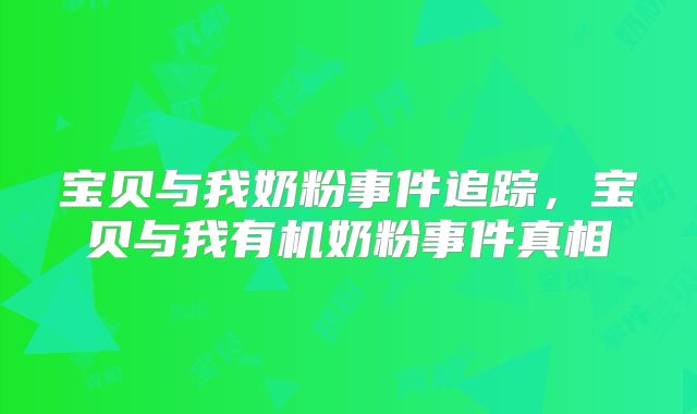 宝贝与我奶粉事件追踪,宝贝与我有机奶粉事件真相