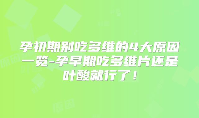 孕初期别吃多维的4大原因一览-孕早期吃多维片还是叶酸就行了!