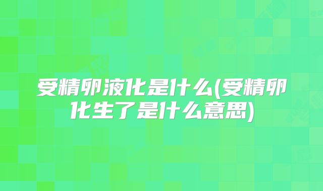 受精卵液化是什么(受精卵化生了是什么意思)